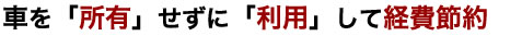 車を所有せずに利用して経費節約